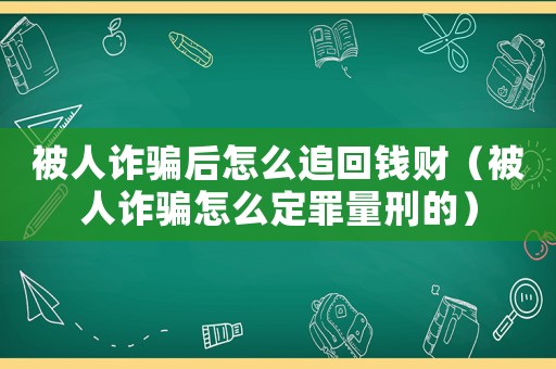 被人詐騙后怎么追回錢(qián)財(cái)（被人詐騙怎么定罪量刑的）