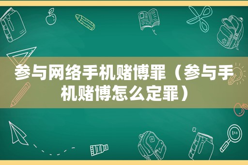 參與網(wǎng)絡(luò)手機賭博罪（參與手機賭博怎么定罪）