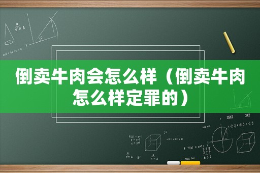 倒賣牛肉會怎么樣（倒賣牛肉怎么樣定罪的）