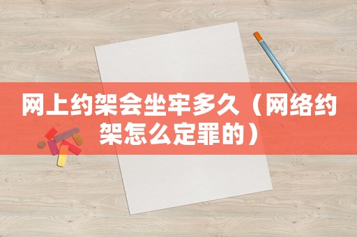 網(wǎng)上約架會坐牢多久（網(wǎng)絡(luò)約架怎么定罪的）