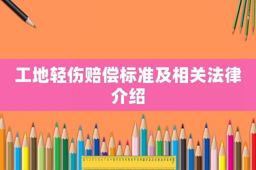 工地輕傷賠償標(biāo)準(zhǔn)及相關(guān)法律介紹