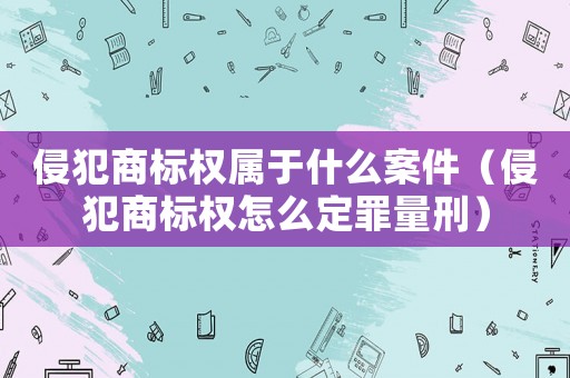 侵犯商標(biāo)權(quán)屬于什么案件（侵犯商標(biāo)權(quán)怎么定罪量刑）