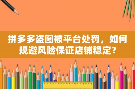 拼多多盜圖被平臺處罰，如何規(guī)避風險保證店鋪穩(wěn)定？