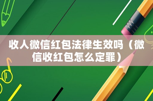 收人微信紅包法律生效嗎（微信收紅包怎么定罪）
