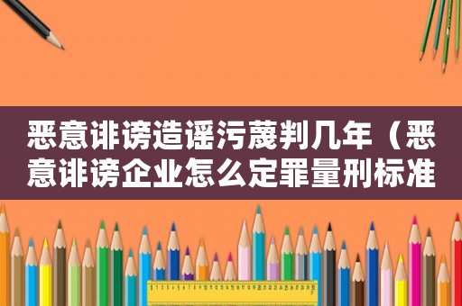 惡意誹謗造謠污蔑判幾年（惡意誹謗企業(yè)怎么定罪量刑標(biāo)準(zhǔn)）