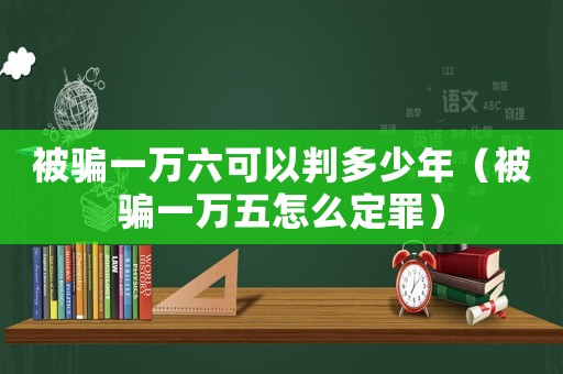 被騙一萬六可以判多少年（被騙一萬五怎么定罪）