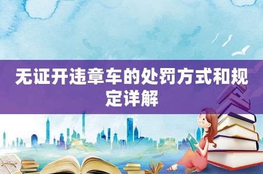 無(wú)證開違章車的處罰方式和規(guī)定詳解