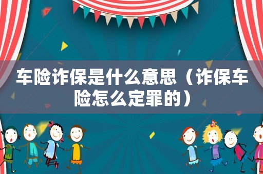 車險(xiǎn)詐保是什么意思（詐保車險(xiǎn)怎么定罪的）