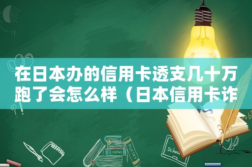在日本辦的信用卡透支幾十萬(wàn)跑了會(huì)怎么樣（日本信用卡詐騙定罪怎么定）