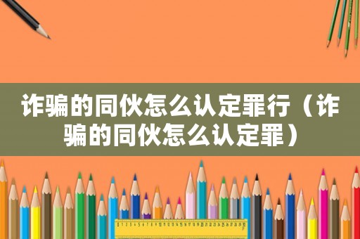 詐騙的同伙怎么認(rèn)定罪行（詐騙的同伙怎么認(rèn)定罪）