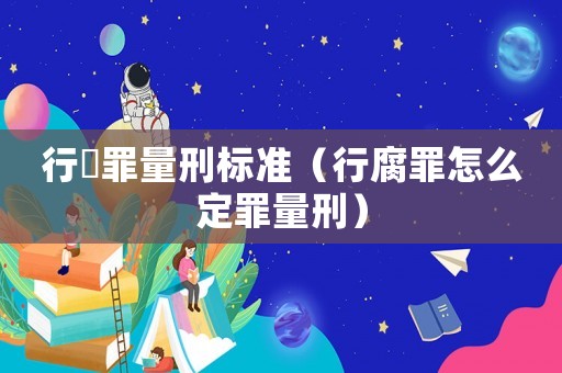行陏罪量刑標準（行腐罪怎么定罪量刑）