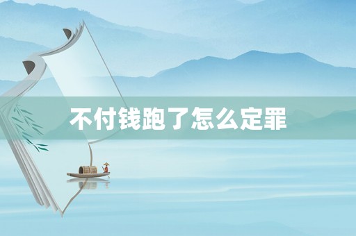 不付錢(qián)跑了怎么定罪