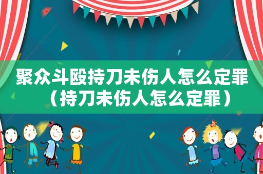聚眾斗毆持刀未傷人怎么定罪（持刀未傷人怎么定罪）