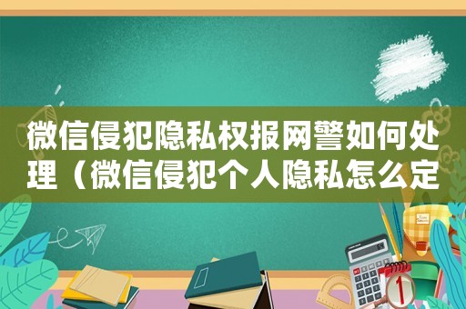 微信侵犯隱私權(quán)報網(wǎng)警如何處理（微信侵犯個人隱私怎么定罪）