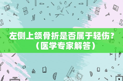 左側(cè)上頜骨折是否屬于輕傷？（醫(yī)學(xué)專家解答）
