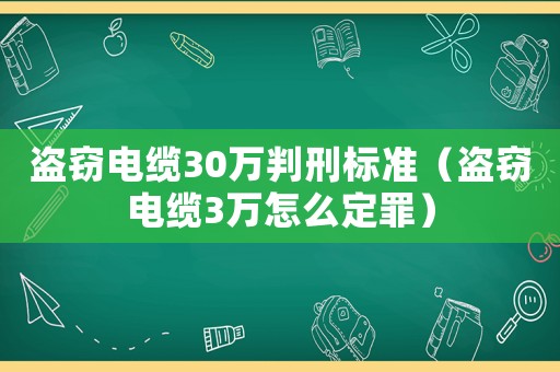 盜竊電纜30萬判刑標(biāo)準(zhǔn)（盜竊電纜3萬怎么定罪）