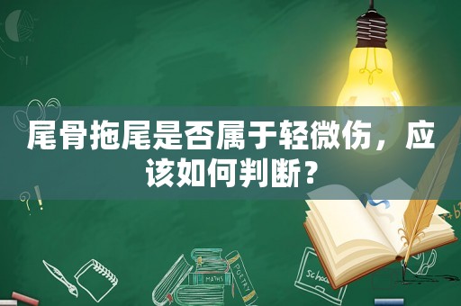 尾骨拖尾是否屬于輕微傷，應(yīng)該如何判斷？
