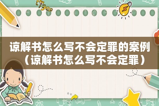 諒解書怎么寫不會(huì)定罪的案例（諒解書怎么寫不會(huì)定罪）