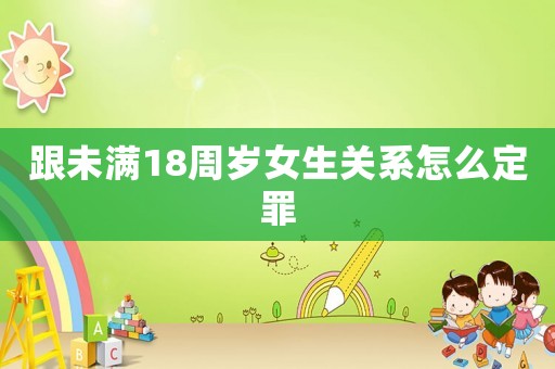 跟未滿18周歲女生關(guān)系怎么定罪