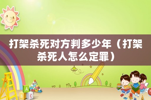 打架殺死對(duì)方判多少年（打架殺死人怎么定罪）