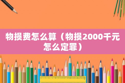 物損費(fèi)怎么算（物損2000千元怎么定罪）