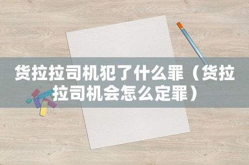 貨拉拉司機(jī)犯了什么罪（貨拉拉司機(jī)會(huì)怎么定罪）