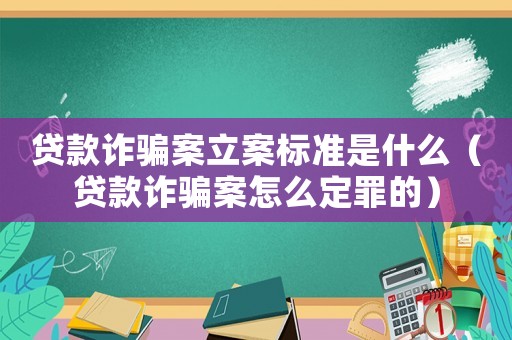 貸款詐騙案立案標準是什么（貸款詐騙案怎么定罪的）