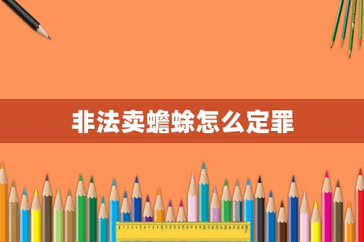 非法賣蟾蜍怎么定罪