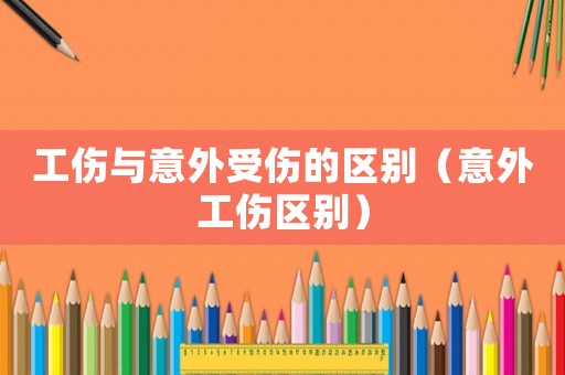 工傷與意外受傷的區(qū)別（意外工傷區(qū)別）