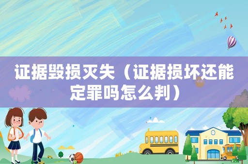 證據(jù)毀損滅失（證據(jù)損壞還能定罪嗎怎么判）