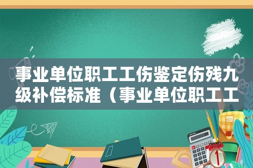 事業(yè)單位職工工傷鑒定傷殘九級補償標準（事業(yè)單位職工工傷的鑒定）