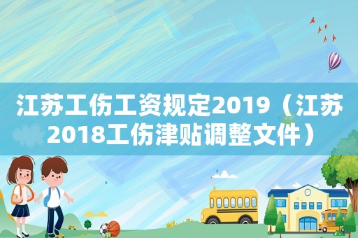 江蘇工傷工資規(guī)定2019（江蘇2018工傷津貼調(diào)整文件）