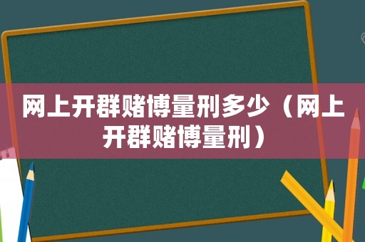 網(wǎng)上開群賭博量刑多少（網(wǎng)上開群賭博量刑）