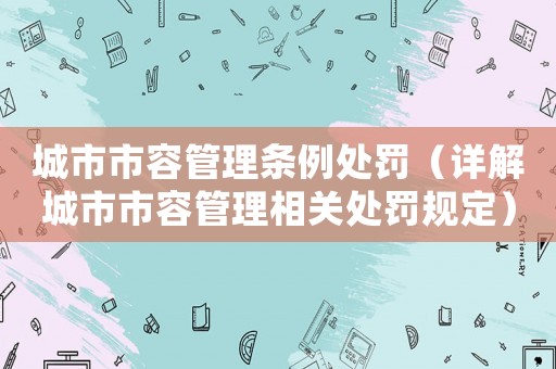 城市市容管理條例處罰（詳解城市市容管理相關(guān)處罰規(guī)定）