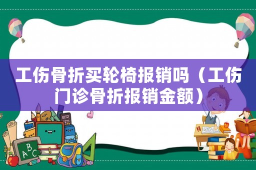 工傷骨折買輪椅報(bào)銷嗎（工傷門診骨折報(bào)銷金額）