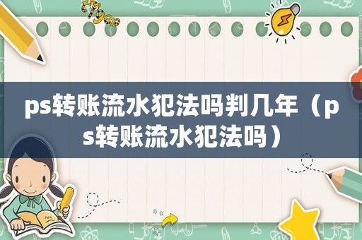 ps轉(zhuǎn)賬流水犯法嗎判幾年（ps轉(zhuǎn)賬流水犯法嗎）