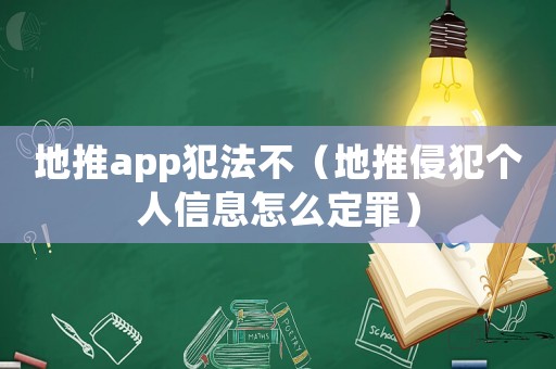 地推app犯法不（地推侵犯?jìng)€(gè)人信息怎么定罪）