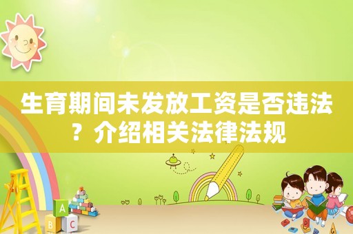 生育期間未發(fā)放工資是否違法？介紹相關(guān)法律法規(guī)