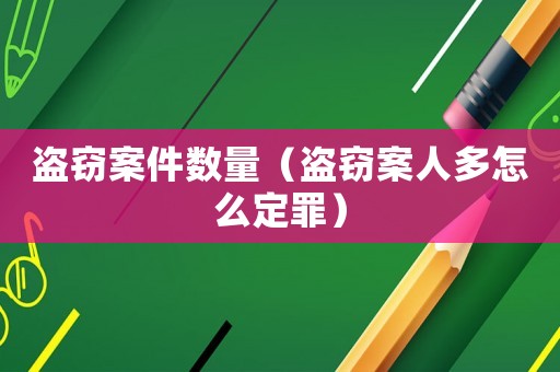盜竊案件數(shù)量（盜竊案人多怎么定罪）