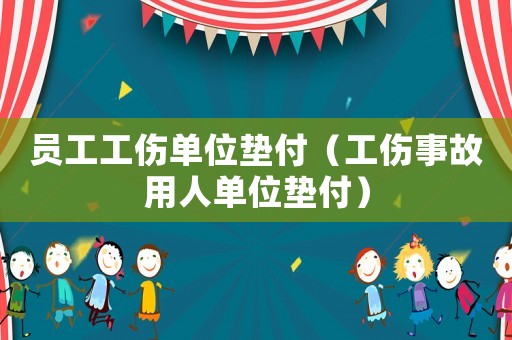 員工工傷單位墊付（工傷事故用人單位墊付）