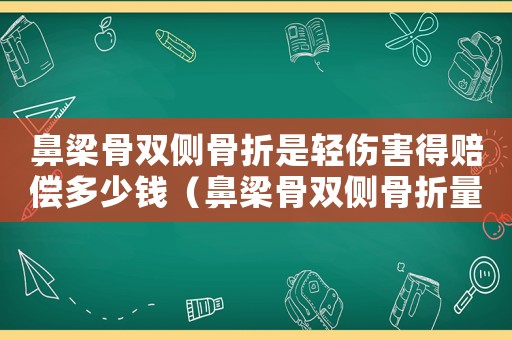 鼻梁骨雙側(cè)骨折是輕傷害得賠償多少錢（鼻梁骨雙側(cè)骨折量刑）