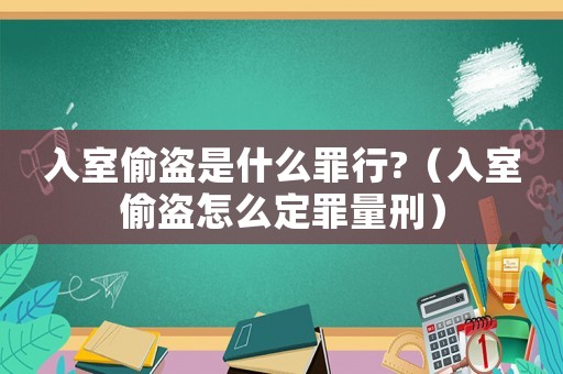 入室偷盜是什么罪行?（入室偷盜怎么定罪量刑）