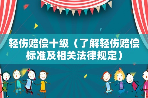 輕傷賠償十級(jí)（了解輕傷賠償標(biāo)準(zhǔn)及相關(guān)法律規(guī)定）