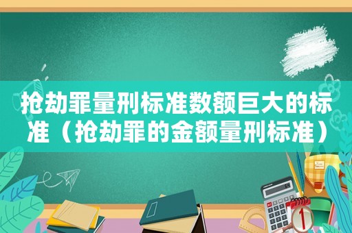 搶劫罪量刑標準數額巨大的標準（搶劫罪的金額量刑標準）