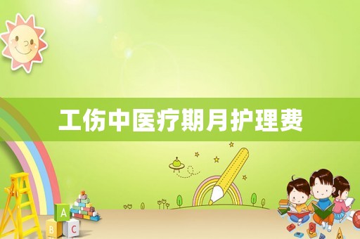 工傷中醫(yī)療期月護理費