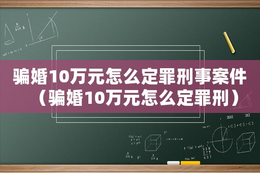 騙婚10萬元怎么定罪刑事案件（騙婚10萬元怎么定罪刑）