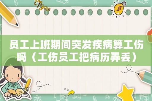 員工上班期間突發(fā)疾病算工傷嗎（工傷員工把病歷弄丟）