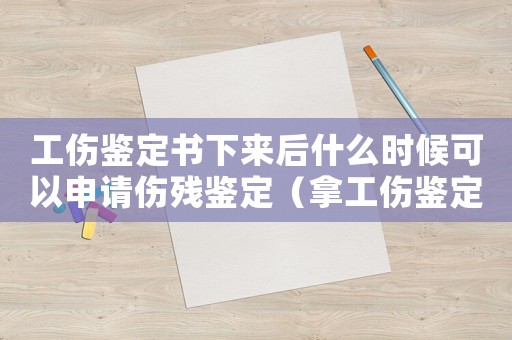 工傷鑒定書下來后什么時(shí)候可以申請(qǐng)傷殘鑒定（拿工傷鑒定書在多長(zhǎng)時(shí)）