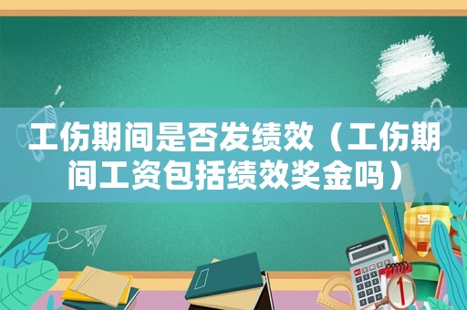 工傷期間是否發(fā)績效（工傷期間工資包括績效獎金嗎）