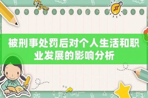 被刑事處罰后對個(gè)人生活和職業(yè)發(fā)展的影響分析